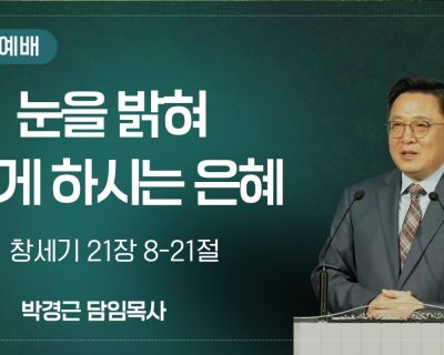 2026년 6월 21일 설교 – 눈을 밝혀 보게 하시는 은혜 (창세기 21:8-21) 설교 영상